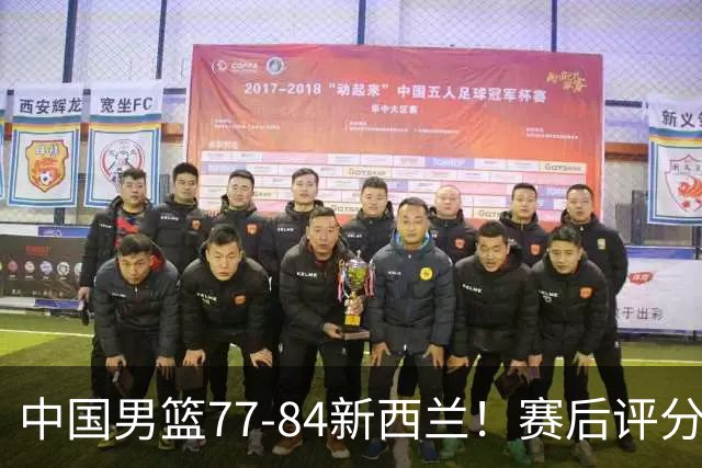 中国男篮77-84新西兰！赛后评分：4人满分 3人优秀 1人7中0严重拉胯