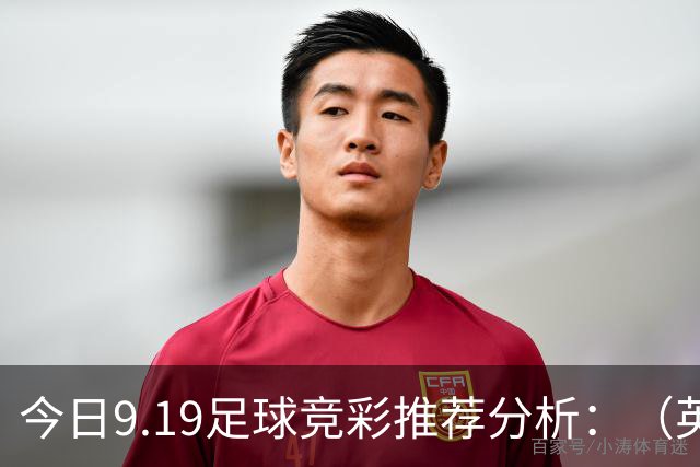今日9.19足球竞彩推荐分析：（英超+德甲+意甲+西甲）预测方案，理性参考